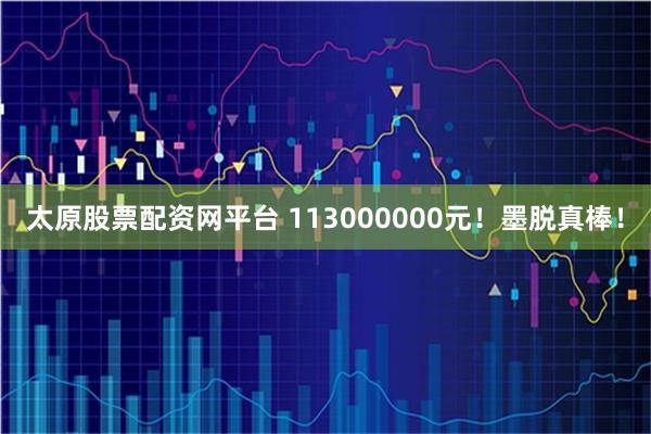 太原股票配资网平台 113000000元!墨脱真棒!