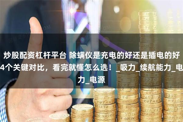 炒股配资杠杆平台 除螨仪是充电的好还是插电的好？4个关键对比，看完就懂怎么选！_吸力_续航能力_电源