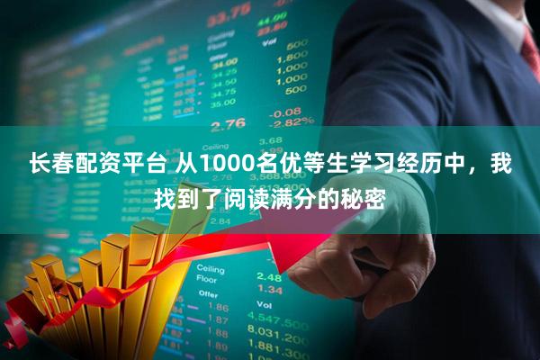 长春配资平台 从1000名优等生学习经历中，我找到了阅读满分的秘密