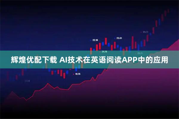 辉煌优配下载 AI技术在英语阅读APP中的应用