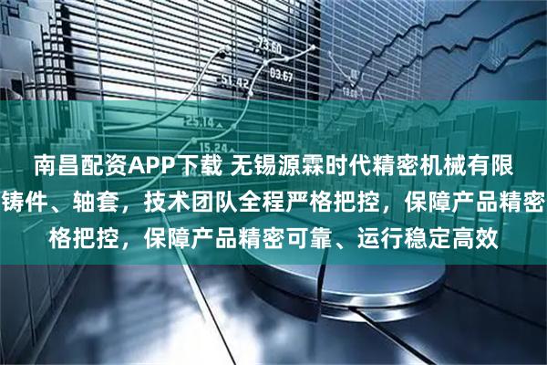 南昌配资APP下载 无锡源霖时代精密机械有限公司专业制造导轮、铸件、轴套,技术团队全程严格把控,保障产品精密可靠、运行稳定高效