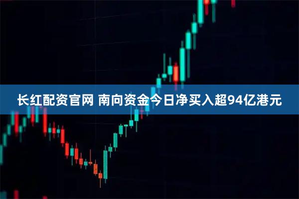 长红配资官网 南向资金今日净买入超94亿港元