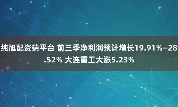 纯旭配资端平台 前三季净利润预计增长19.91%—28.52% 大连重工大涨5.23%