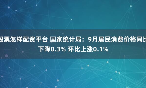 股票怎样配资平台 国家统计局：9月居民消费价格同比下降0.3% 环比上涨0.1%