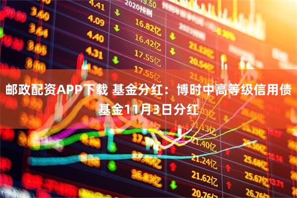 邮政配资APP下载 基金分红:博时中高等级信用债基金11月3日分红