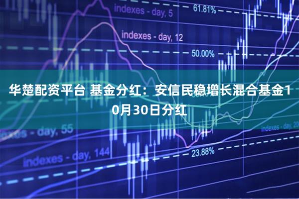华楚配资平台 基金分红:安信民稳增长混合基金10月30日分红