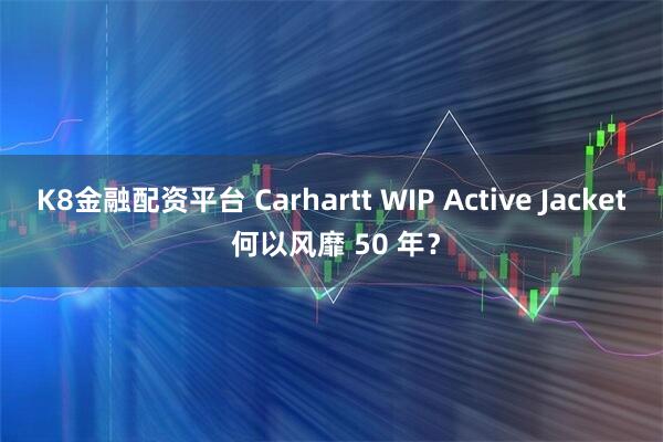 K8金融配资平台 Carhartt WIP Active Jacket 何以风靡 50 年?