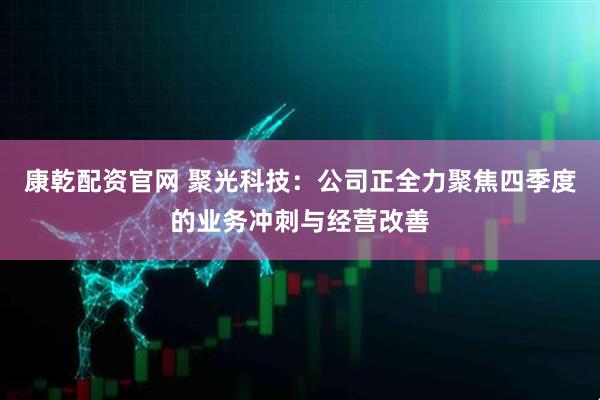 康乾配资官网 聚光科技：公司正全力聚焦四季度的业务冲刺与经营改善