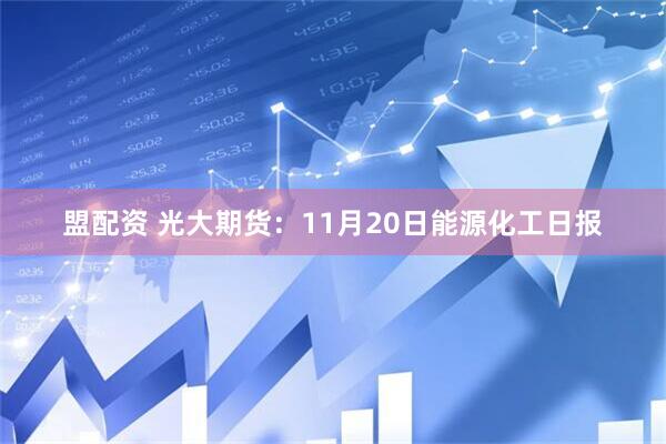 盟配资 光大期货：11月20日能源化工日报