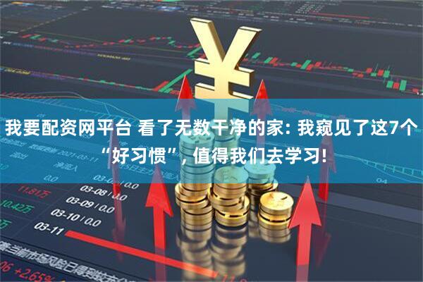 我要配资网平台 看了无数干净的家: 我窥见了这7个“好习惯”, 值得我们去学习!