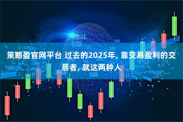 策略盈官网平台 过去的2025年, 靠交易盈利的交易者, 就这两种人